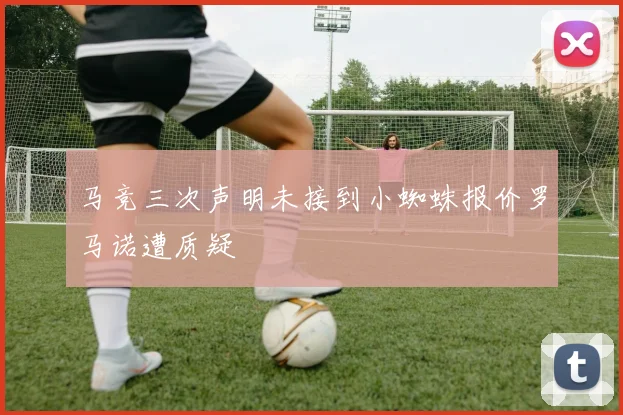 马竞三次声明未接到小蜘蛛报价罗马诺遭质疑