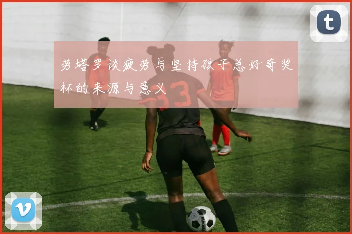 劳塔罗谈疲劳与坚持孩子总好奇奖杯的来源与意义