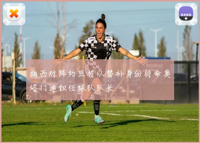 梅西对阵约旦将以替补身份待命奥塔门迪担任球队队长