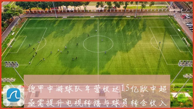 德甲中游球队年营收达15亿欧中超亟需提升电视转播与球员转会收入