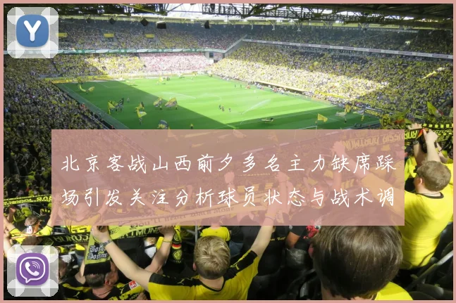 北京客战山西前夕多名主力缺席踩场引发关注分析球员状态与战术调整