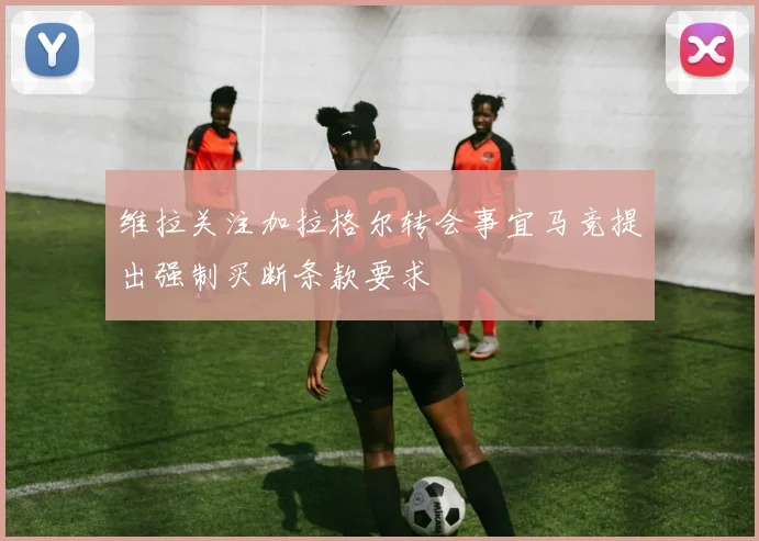 维拉关注加拉格尔转会事宜马竞提出强制买断条款要求