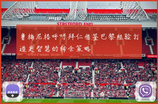 鲁梅尼格呼吁拜仁借鉴巴黎经验打造更智慧的转会策略