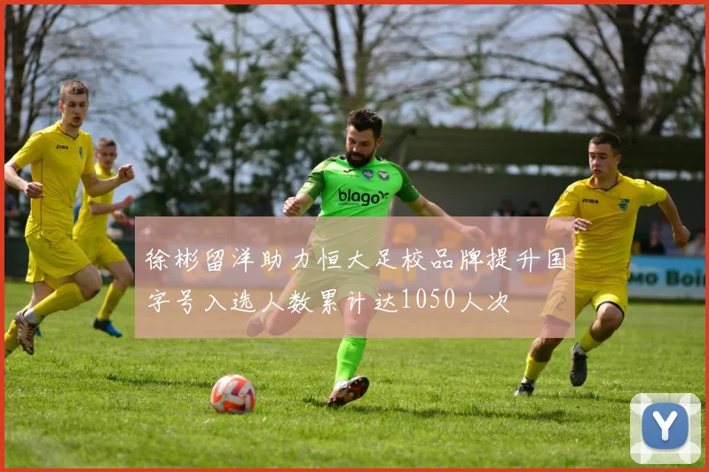 徐彬留洋助力恒大足校品牌提升国字号入选人数累计达1050人次