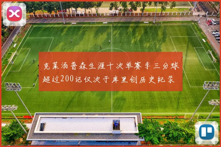 克莱汤普森生涯十次单赛季三分球超过200记仅次于库里创历史纪录