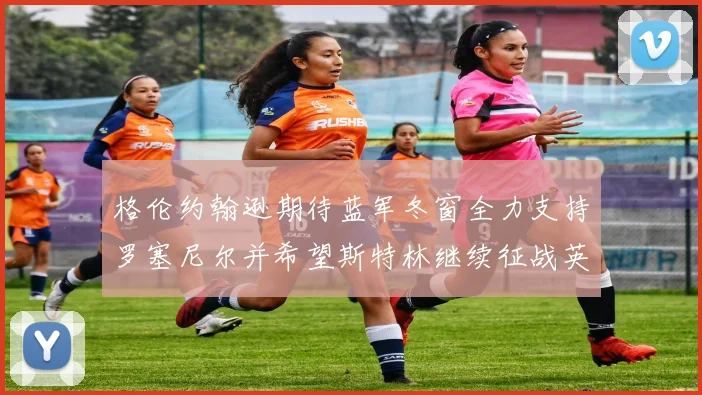 格伦约翰逊期待蓝军冬窗全力支持罗塞尼尔并希望斯特林继续征战英超